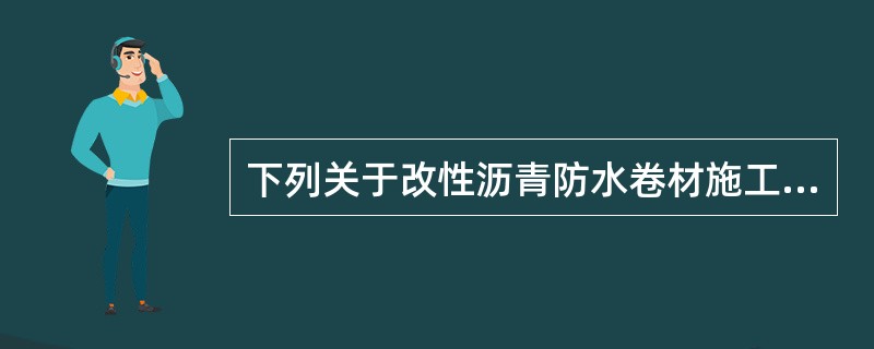下列关于改性沥青防水卷材施工的叙述，不正确的是（）