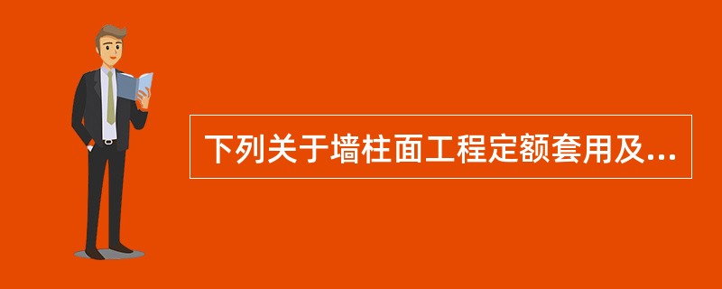 下列关于墙柱面工程定额套用及工程量计算表述正确的有（）。