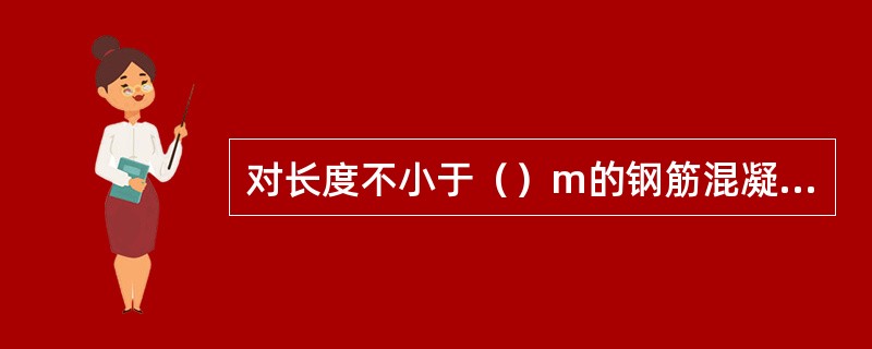 对长度不小于（）m的钢筋混凝土梁、板，其模板应按设计要求起拱；