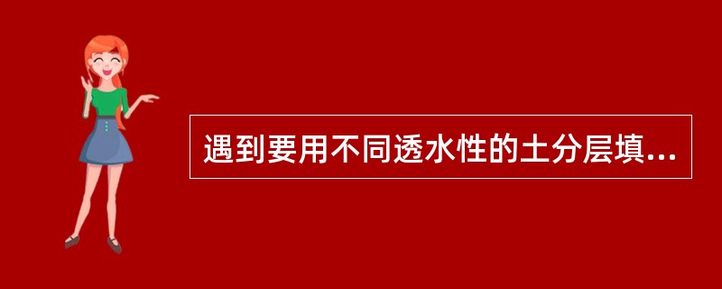 遇到要用不同透水性的土分层填筑基坑时，应（）。