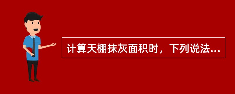 计算天棚抹灰面积时，下列说法错误是（）。