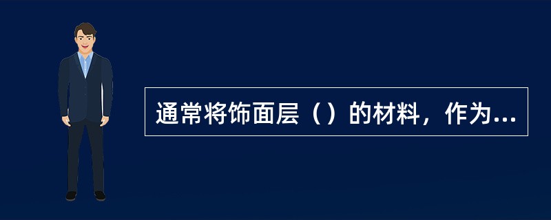 通常将饰面层（）的材料，作为饰面装修构造类型的命名。