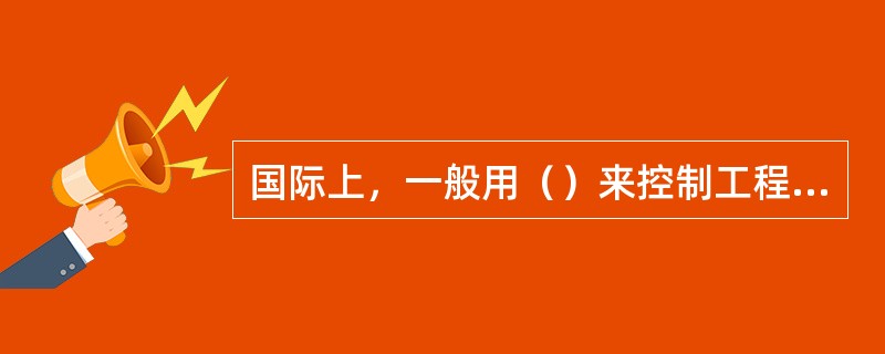 国际上，一般用（）来控制工程中由业主购买的材料设备的投资金额。