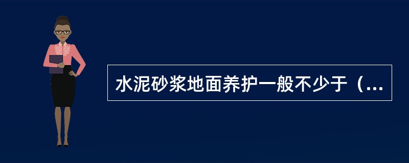 水泥砂浆地面养护一般不少于（）天。