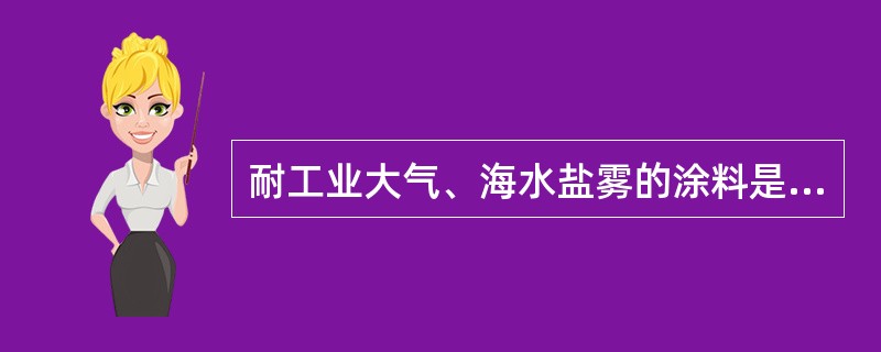 耐工业大气、海水盐雾的涂料是（）。