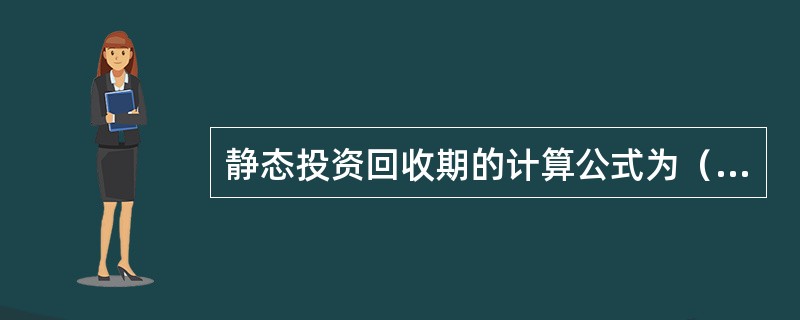 静态投资回收期的计算公式为（）。