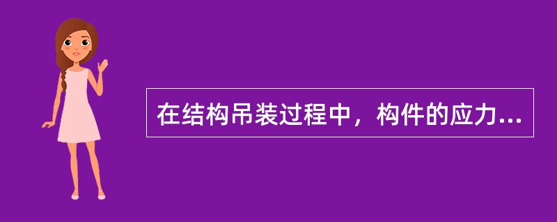 在结构吊装过程中，构件的应力（）。