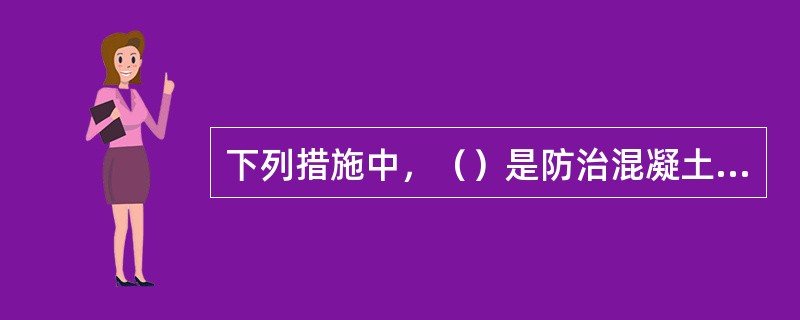 下列措施中，（）是防治混凝土的强度偏低或匀质性差的措施。