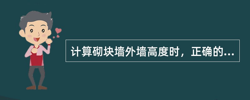 计算砌块墙外墙高度时，正确的方法是（）。