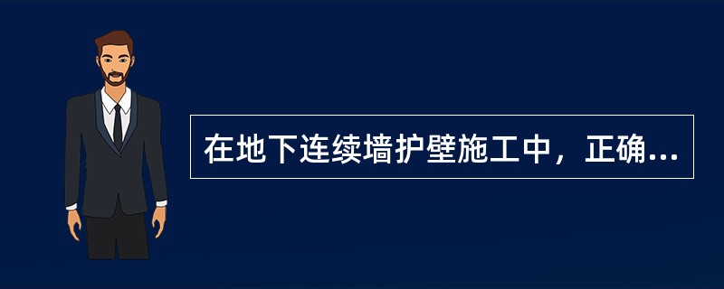 在地下连续墙护壁施工中，正确的工艺要求有（）。