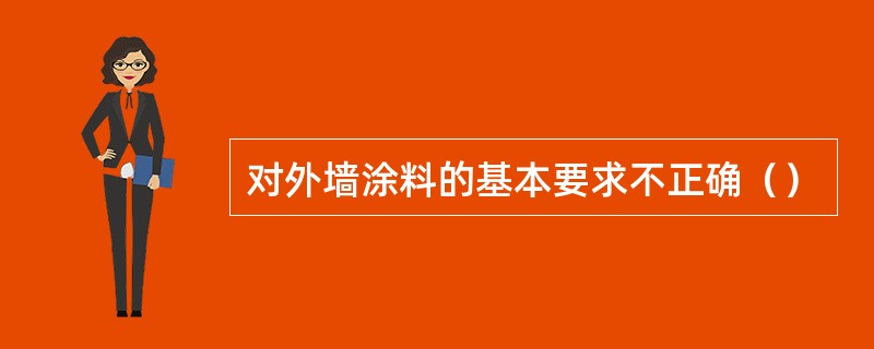 对外墙涂料的基本要求不正确（）