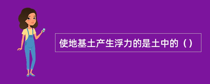 使地基土产生浮力的是土中的（）