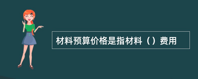 材料预算价格是指材料（）费用