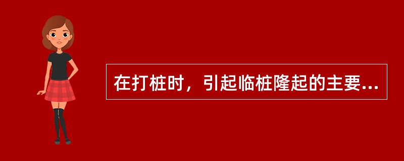 在打桩时，引起临桩隆起的主要原因是（）
