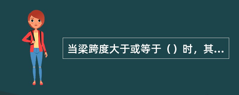 当梁跨度大于或等于（）时，其支承处宜加设壁柱，或采取其他加强措施。