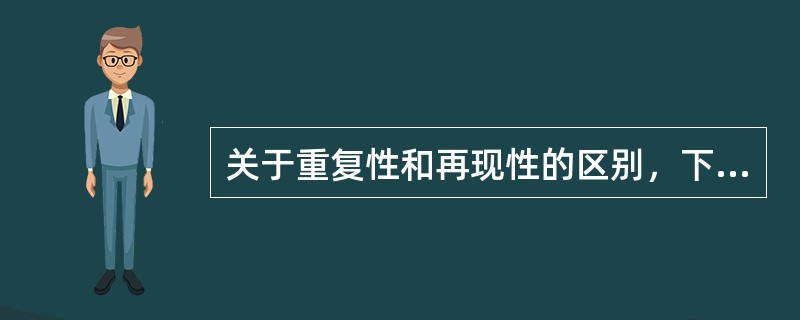 关于重复性和再现性的区别，下列说法正确的有（　　）。