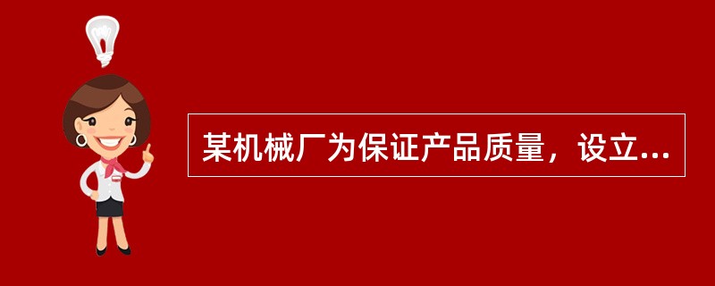 某机械厂为保证产品质量，设立了质量检验部门对产品实现过程中各个环节的质量状况进行监控，及时掌握产品实现过程中的质量状况、评价和分析质量控制的有效性。现质量检验部门要规范检验工作，编制检验流程图。检验流