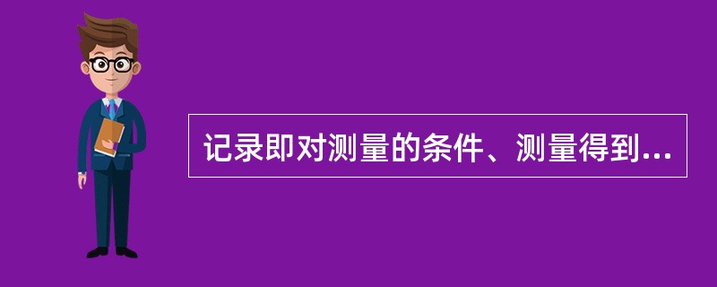 记录即对测量的条件、测量得到的量值和观察得到的技术状态用规范化的表格和要求予以记载或描述，作为客观的质量证据保存下来。质量检验的记录的作用包括（　　）。