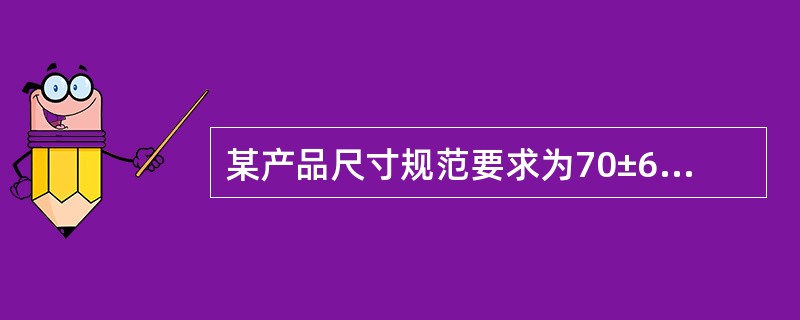 某产品尺寸规范要求为70±6mm，从现场得知该加工尺寸服从正态分布，且均值为μ=70mm，σ= 5mm，则该加工过程的不合格品率为（　　）。