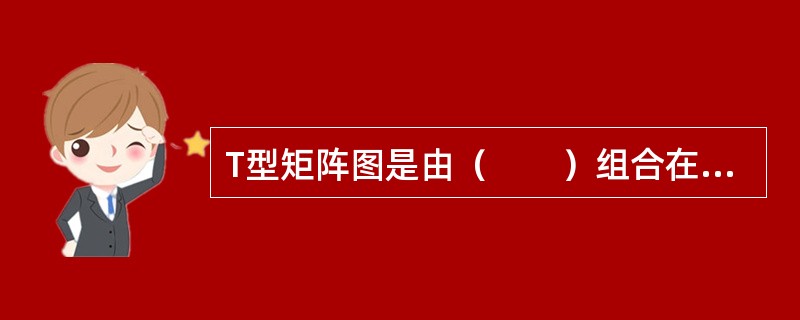 T型矩阵图是由（　　）组合在一起的矩阵图。
