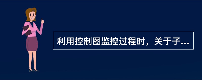 利用控制图监控过程时，关于子组的抽取，下列叙述正确的有（　　）。[2008年真题]