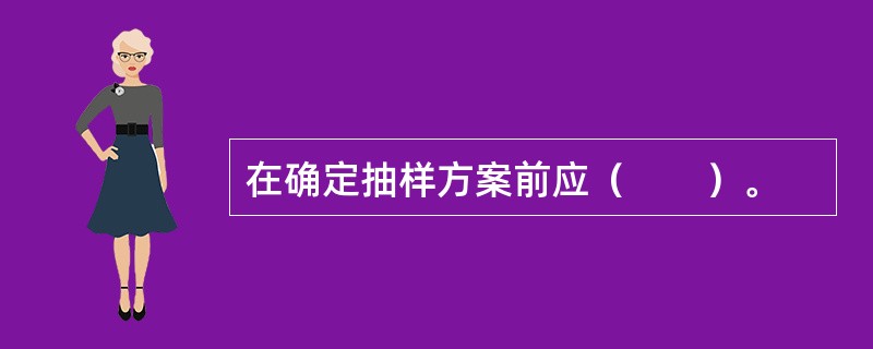 在确定抽样方案前应（　　）。