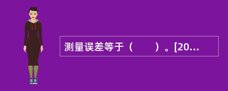 测量误差等于（　　）。[2008年真题]