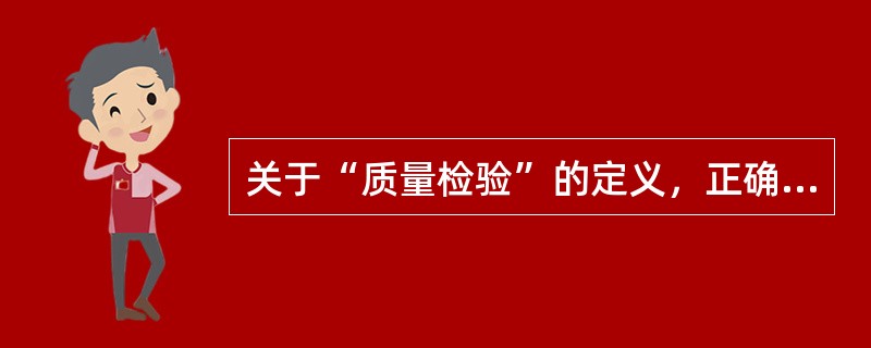 关于“质量检验”的定义，正确的是（　　）。[2006年真题]