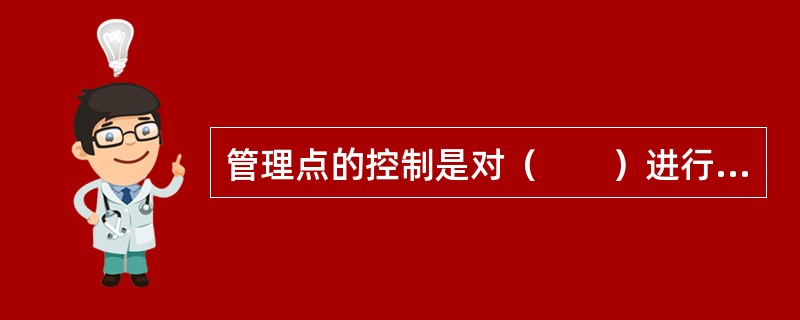 管理点的控制是对（　　）进行的重点控制，主要包括设置管理点、管理控制点和文件的编制和管理。