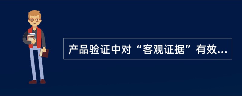 产品验证中对“客观证据”有效性的确认主要是（　　）。[2008年真题]