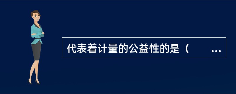 代表着计量的公益性的是（　　）类计量。