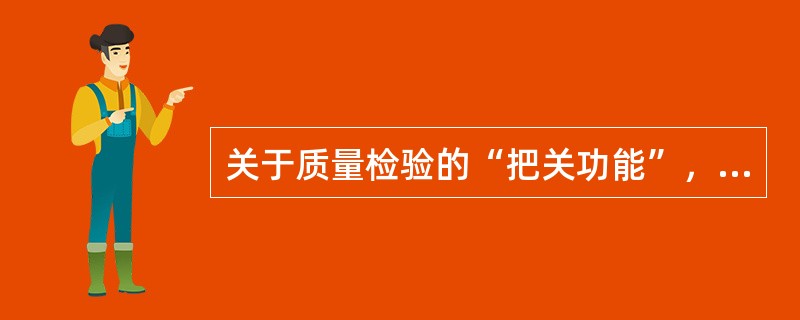 关于质量检验的“把关功能”，下列说法正确的有（　　）。