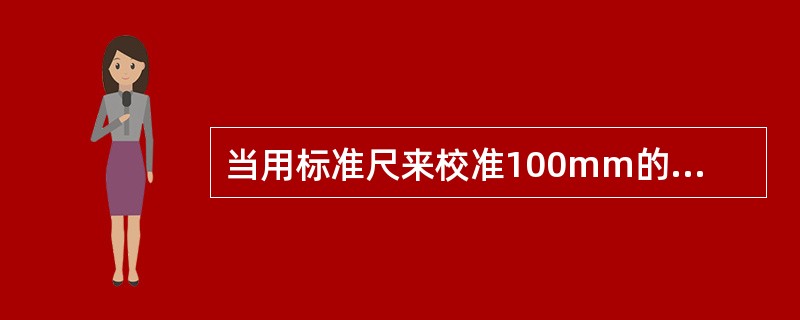 当用标准尺来校准100mm的甲尺的长度时，得到的示值误差为 0.1mm；而校准1000mm的乙尺的长度时，得到的示值误差为- 0.1mm。<br />请根据以上材料和所学知识，回答下列问题