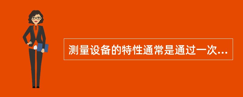 测量设备的特性通常是通过一次或多次（　　）确定的。