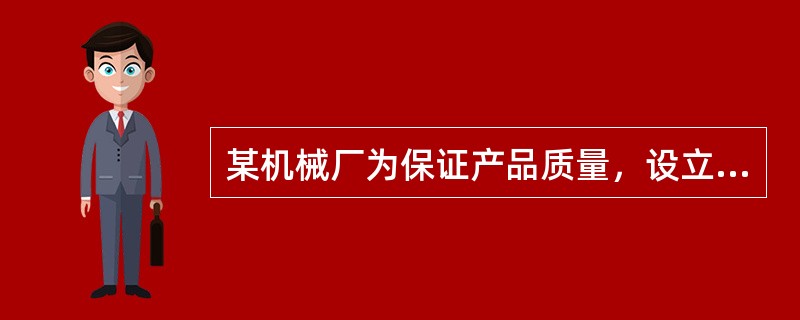 某机械厂为保证产品质量，设立了质量检验部门对产品实现过程中各个环节的质量状况进行监控，及时掌握产品实现过程中的质量状况、评价和分析质量控制的有效性。由产品设计、工艺、检验人员、作业管理人员和过程作业人