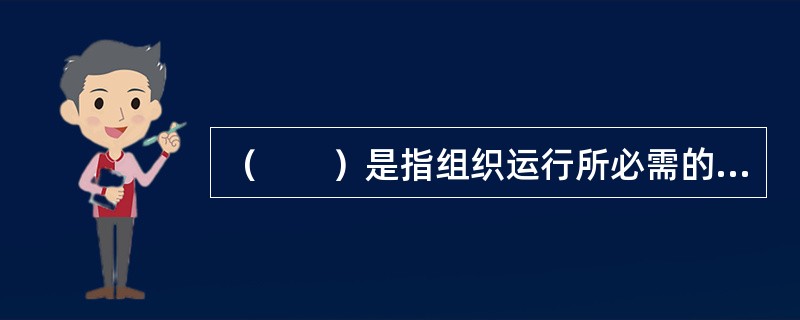 （　　）是指组织运行所必需的设施、设备和服务体系。