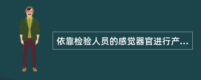 依靠检验人员的感觉器官进行产品质量评价或判断的检查属于（　　）。