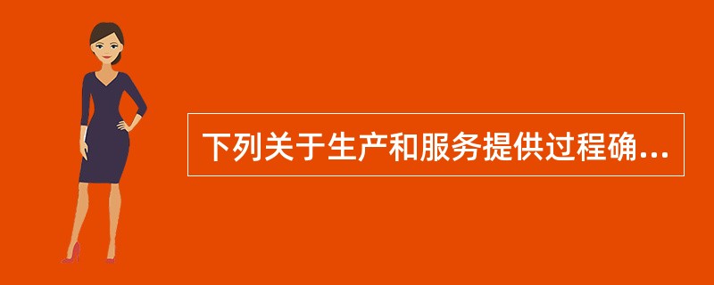 下列关于生产和服务提供过程确认的说法，正确的是（　　）。