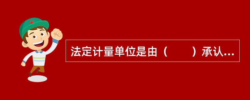 法定计量单位是由（　　）承认、具有法定地位的计量单位。