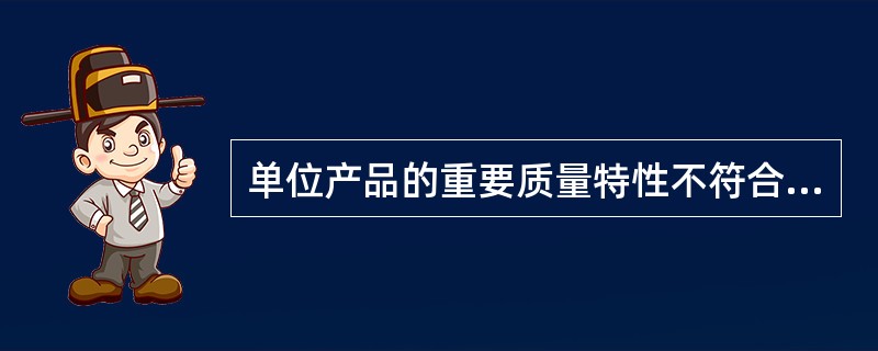 单位产品的重要质量特性不符合规定，或单位产品的质量特性严重不符合规定，称为（　　）不合格。