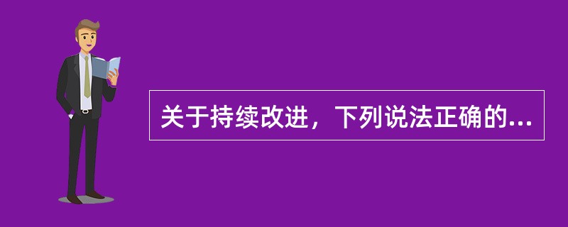 关于持续改进，下列说法正确的有（　　）。