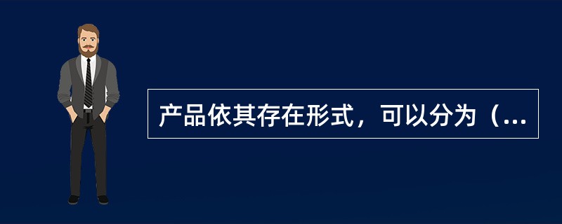 产品依其存在形式，可以分为（　　）。