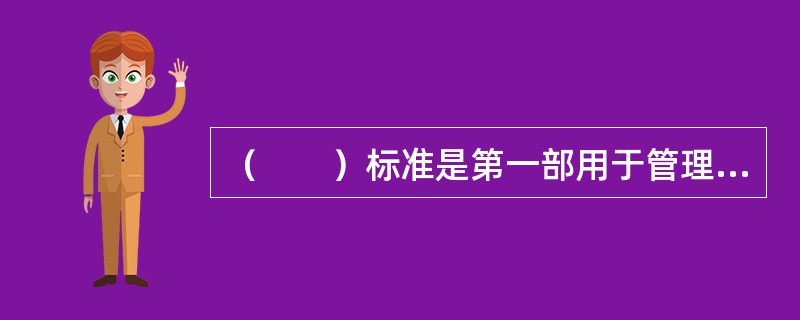 （　　）标准是第一部用于管理方面的国际标准，引起了世界各国工业界及其他行业的强烈反响。