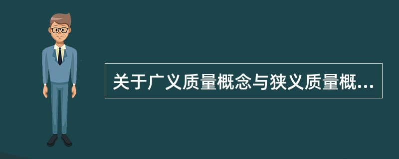 关于广义质量概念与狭义质量概念的对比，下列说法不正确的是（　　）。