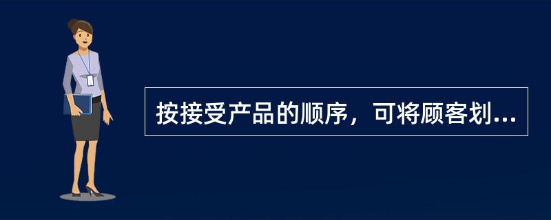 按接受产品的顺序，可将顾客划分为（　　）。