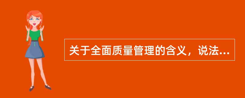 关于全面质量管理的含义，说法正确的有（　　）。[2008年真题]