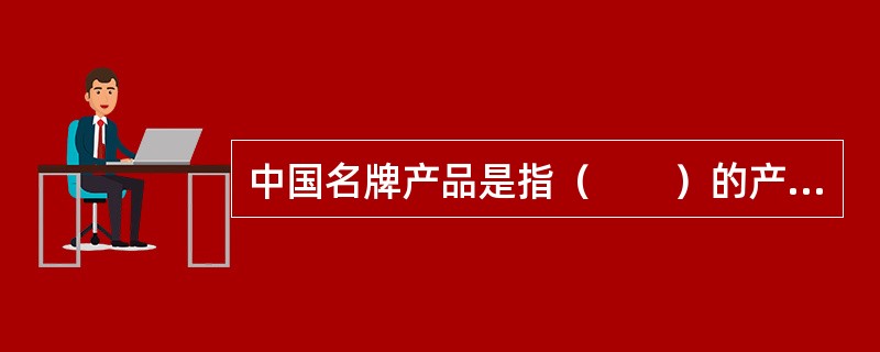 中国名牌产品是指（　　）的产品。