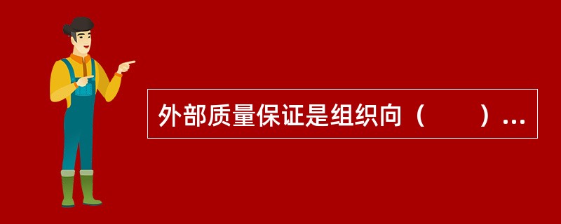 外部质量保证是组织向（　　）提供信任。