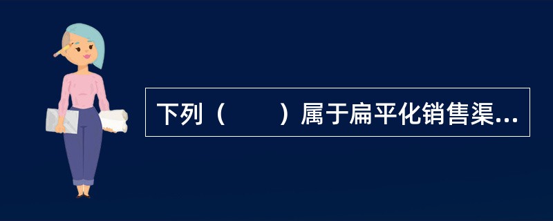 下列（　　）属于扁平化销售渠道最显著的特点。