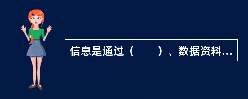 信息是通过（　　）、数据资料等不同形式和不同媒体对客观事物所作的描述和反映。